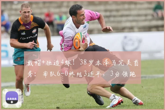 戴帽+独造4球！38岁本泽马完美首秀：率队6-0终结3连平，3分领跑