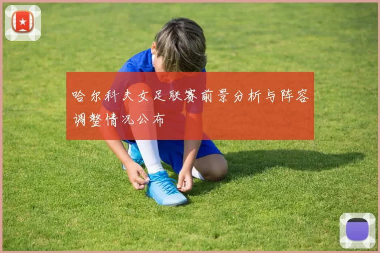 哈尔科夫女足联赛前景分析与阵容调整情况公布