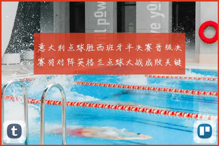 意大利点球胜西班牙半决赛晋级决赛将对阵英格兰点球大战成败关键