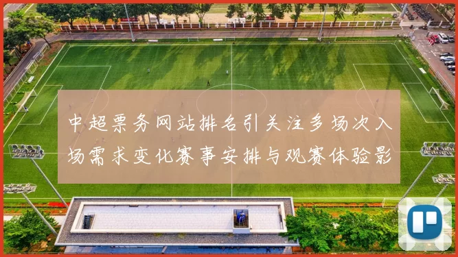 中超票务网站排名引关注多场次入场需求变化赛事安排与观赛体验影响