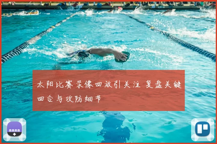 太阳比赛录像回放引关注 复盘关键回合与攻防细节