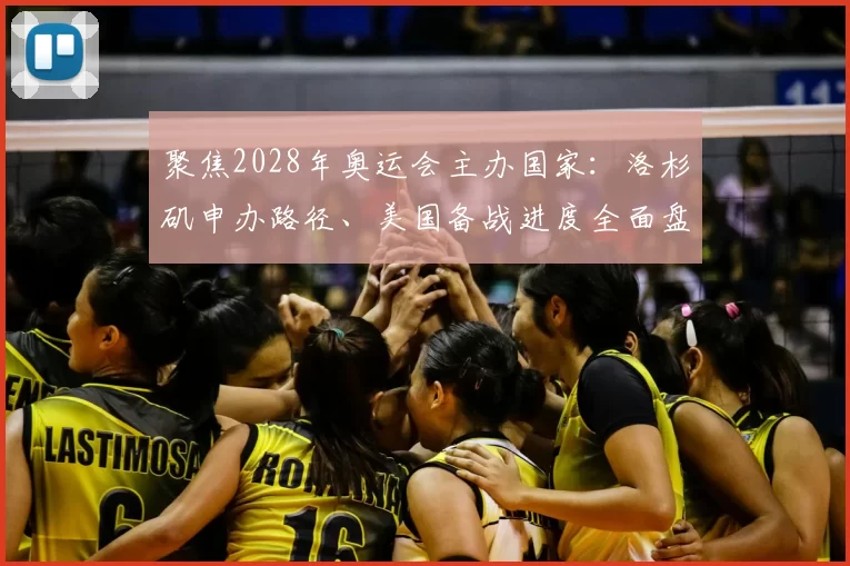 聚焦2028年奥运会主办国家：洛杉矶申办路径、美国备战进度全面盘点