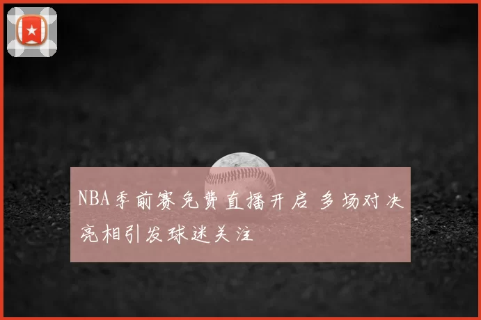 NBA季前赛免费直播开启 多场对决亮相引发球迷关注