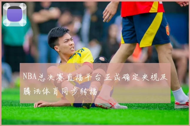 NBA总决赛直播平台正式确定央视及腾讯体育同步转播