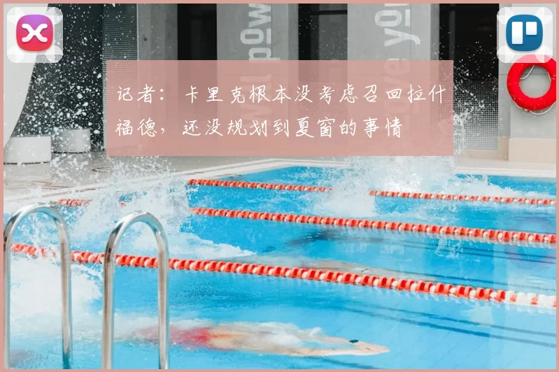 记者：卡里克根本没考虑召回拉什福德，还没规划到夏窗的事情