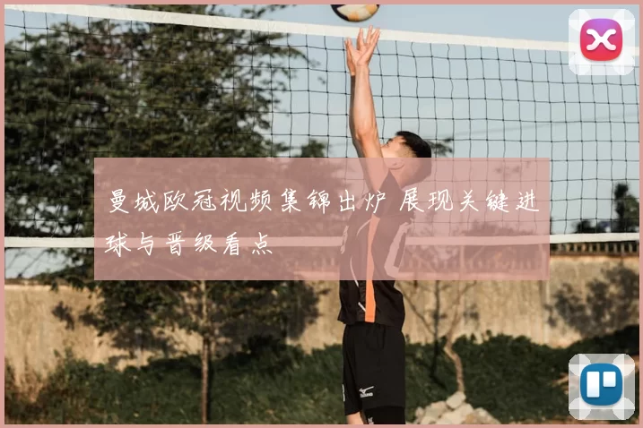 曼城欧冠视频集锦出炉 展现关键进球与晋级看点