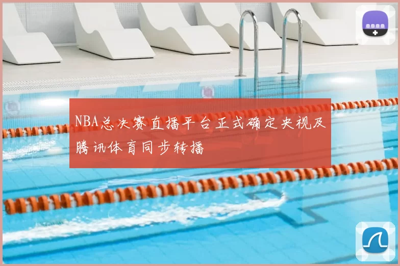 NBA总决赛直播平台正式确定央视及腾讯体育同步转播