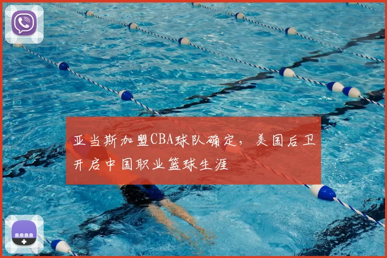 亚当斯加盟CBA球队确定，美国后卫开启中国职业篮球生涯