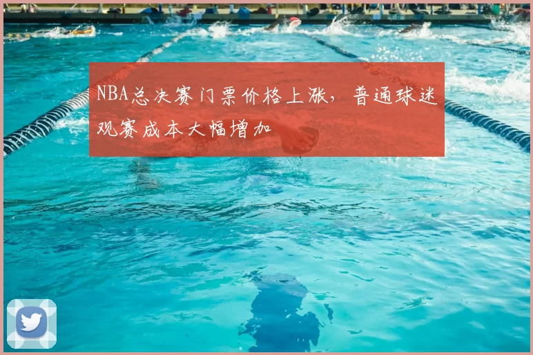NBA总决赛门票价格上涨，普通球迷观赛成本大幅增加