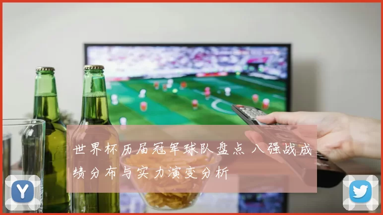世界杯历届冠军球队盘点 八强战成绩分布与实力演变分析
