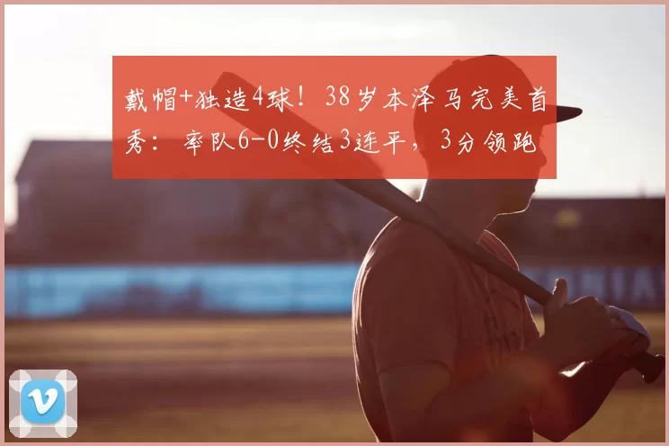 戴帽+独造4球！38岁本泽马完美首秀：率队6-0终结3连平，3分领跑