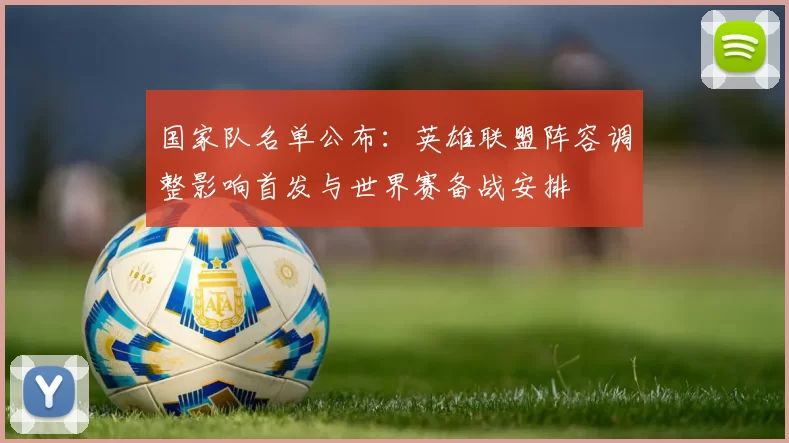 国家队名单公布：英雄联盟阵容调整影响首发与世界赛备战安排