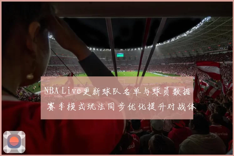 NBA Live更新球队名单与球员数据 赛季模式玩法同步优化提升对战体验