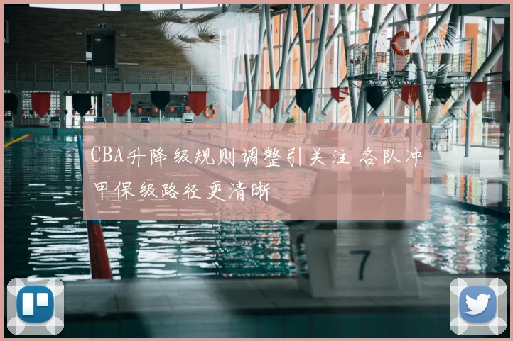 CBA升降级规则调整引关注 各队冲甲保级路径更清晰