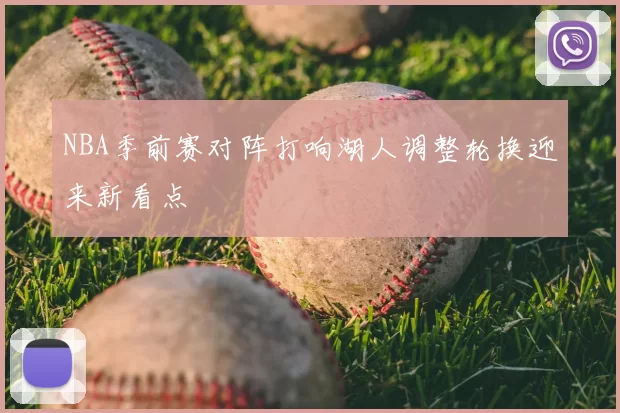 NBA季前赛对阵打响湖人调整轮换迎来新看点