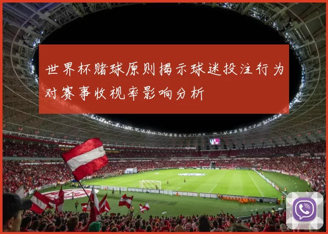 世界杯赌球原则揭示球迷投注行为对赛事收视率影响分析