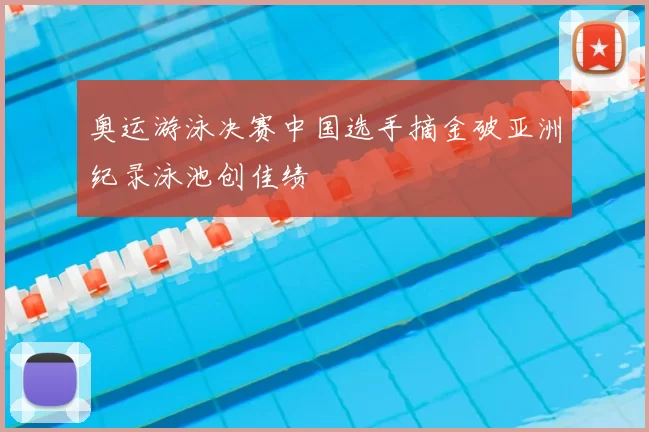 奥运游泳决赛中国选手摘金破亚洲纪录泳池创佳绩