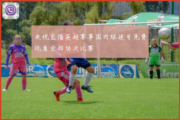 央视直播英超赛事国内球迷可免费观看全部场次比赛