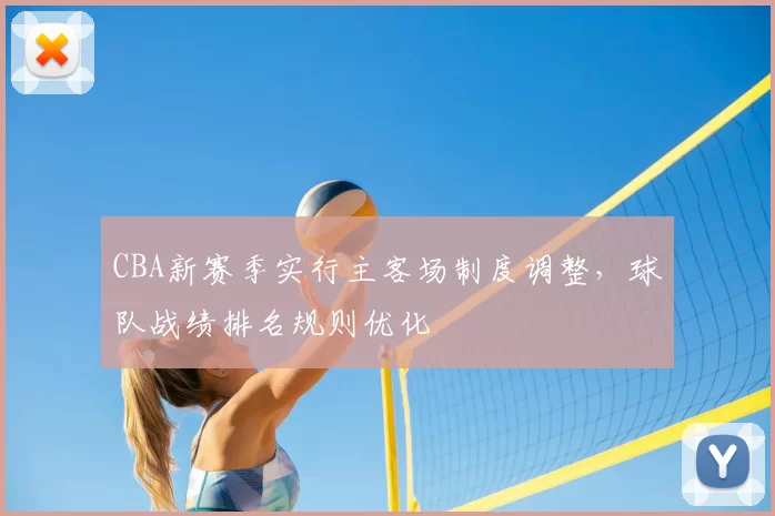 CBA新赛季实行主客场制度调整，球队战绩排名规则优化