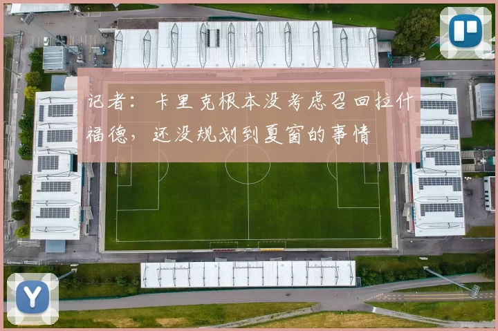 记者：卡里克根本没考虑召回拉什福德，还没规划到夏窗的事情