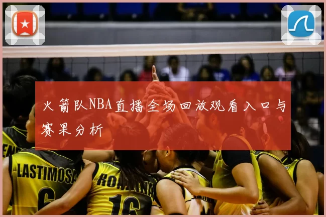 火箭队NBA直播全场回放观看入口与赛果分析