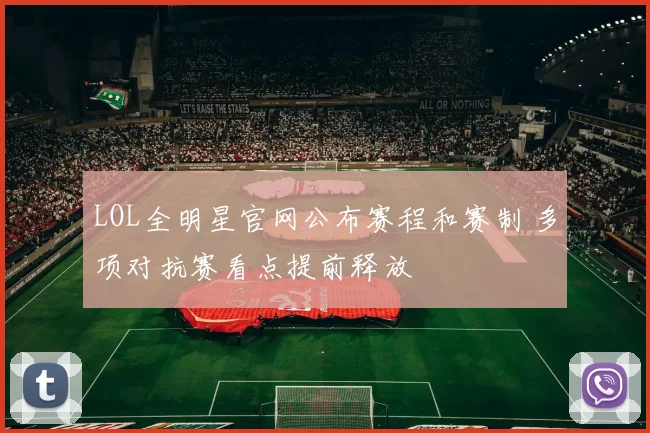 LOL全明星官网公布赛程和赛制 多项对抗赛看点提前释放