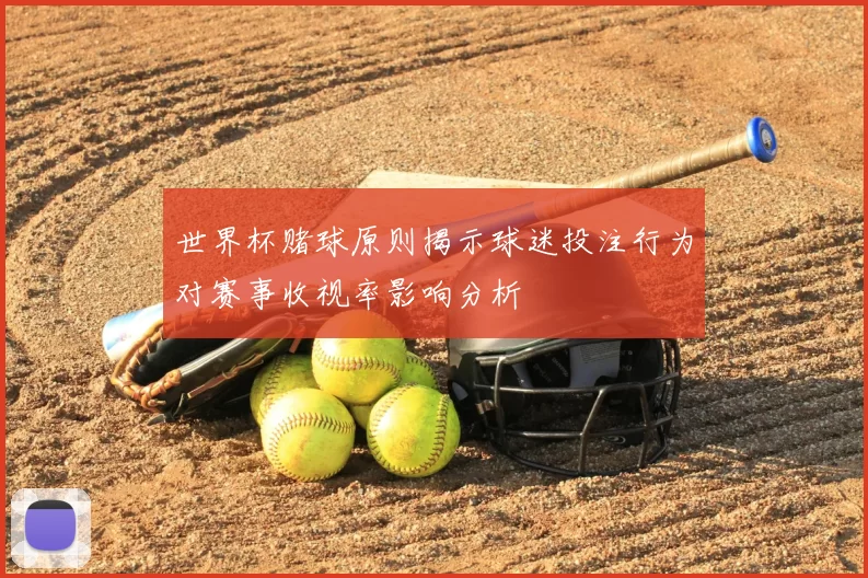 世界杯赌球原则揭示球迷投注行为对赛事收视率影响分析