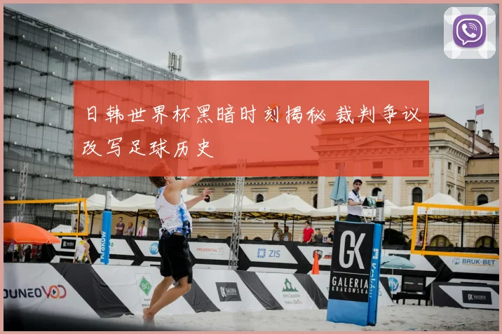 日韩世界杯黑暗时刻揭秘 裁判争议改写足球历史