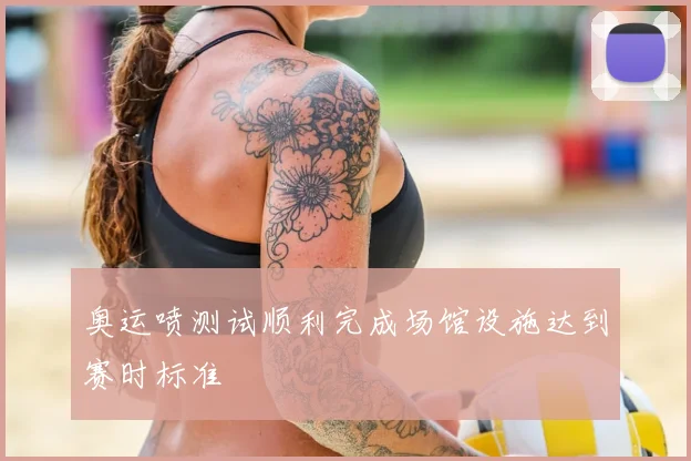奥运喷测试顺利完成场馆设施达到赛时标准