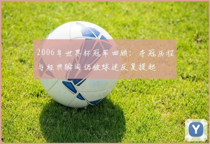 2006年世界杯冠军回顾：夺冠历程与经典瞬间仍被球迷反复提起
