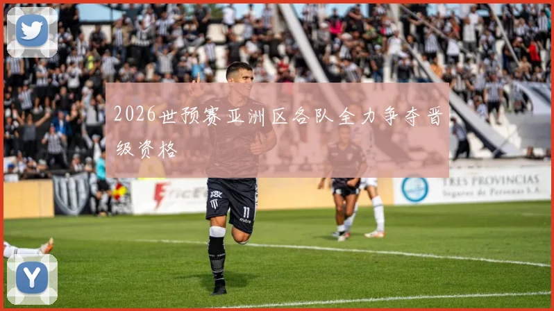 2026世预赛亚洲区各队全力争夺晋级资格