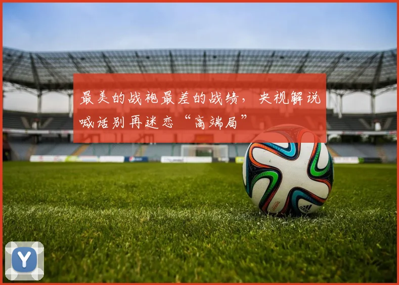 最美的战袍最差的战绩，央视解说喊话别再迷恋“高端局”