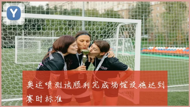奥运喷测试顺利完成场馆设施达到赛时标准