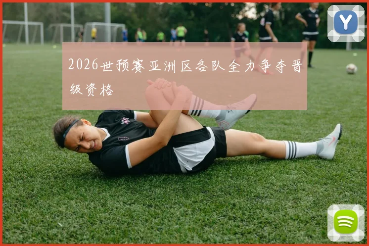 2026世预赛亚洲区各队全力争夺晋级资格