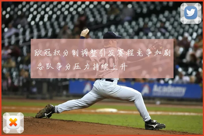 欧冠积分制调整引发赛程竞争加剧 各队争分压力持续上升